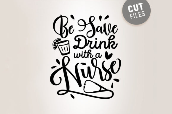 Be Safe Drink with a Nurse - Funny Svg Graphics for Crafts