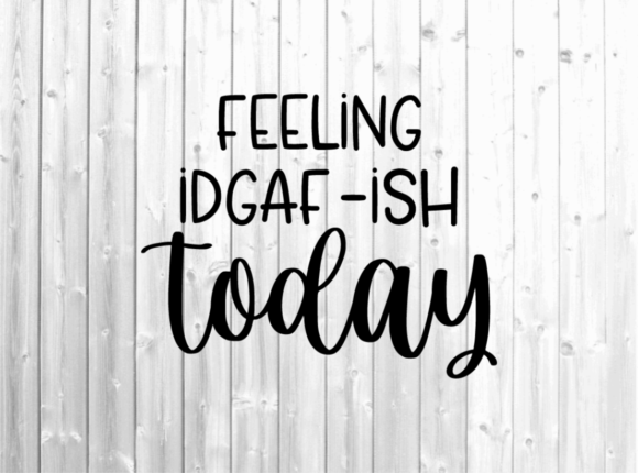 Feeling IDGAF-ish Today - Funny Svg Graphics for Crafts