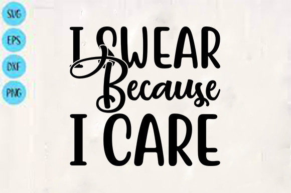 Funny Svg Design, I Swear Because I Care for Graphics and Crafts